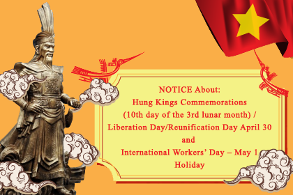 NOTICE About: Hung Kings Commemorations – 10th day of the 3rd lunar month -  Liberation Day/Reunification Day – April 30 and International Workers’ Day – May 1 Holiday